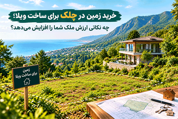 خرید زمین در چلک برای ساخت ویلا؛ چه نکاتی ارزش ملک شما را افزایش میدهد؟